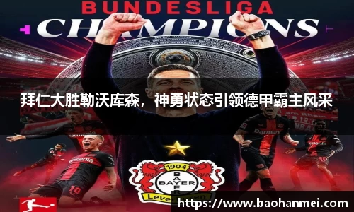 拜仁大胜勒沃库森，神勇状态引领德甲霸主风采