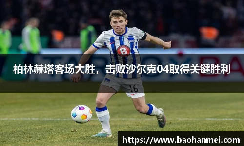 柏林赫塔客场大胜，击败沙尔克04取得关键胜利