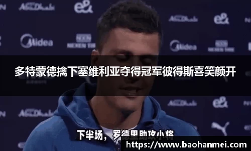 多特蒙德擒下塞维利亚夺得冠军彼得斯喜笑颜开