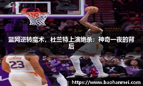 篮网逆转魔术，杜兰特上演绝杀：神奇一夜的背后