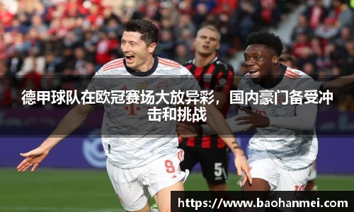 德甲球队在欧冠赛场大放异彩，国内豪门备受冲击和挑战