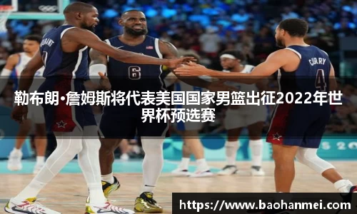 勒布朗·詹姆斯将代表美国国家男篮出征2022年世界杯预选赛