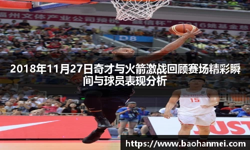 2018年11月27日奇才与火箭激战回顾赛场精彩瞬间与球员表现分析