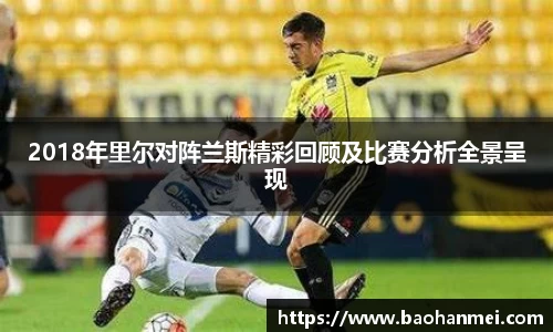 2018年里尔对阵兰斯精彩回顾及比赛分析全景呈现