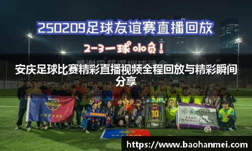 安庆足球比赛精彩直播视频全程回放与精彩瞬间分享