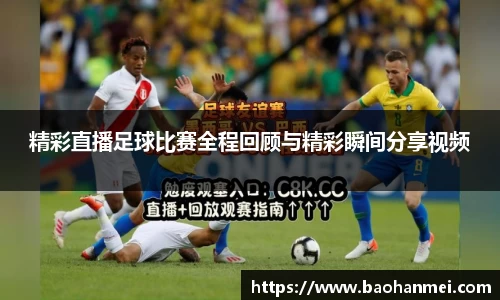 精彩直播足球比赛全程回顾与精彩瞬间分享视频
