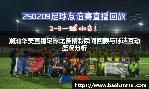 潮汕华美直播足球比赛精彩瞬间回顾与球迷互动盛况分析