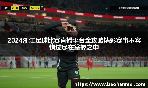2024浙江足球比赛直播平台全攻略精彩赛事不容错过尽在掌握之中
