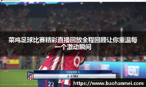 菜鸡足球比赛精彩直播回放全程回顾让你重温每一个激动瞬间