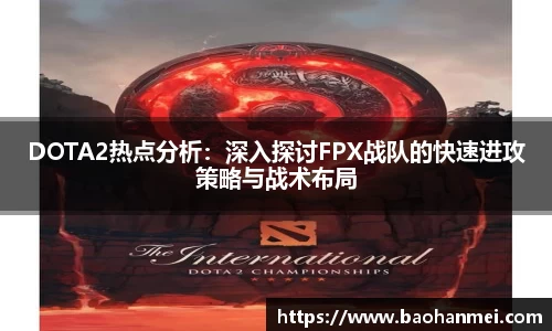 DOTA2热点分析：深入探讨FPX战队的快速进攻策略与战术布局