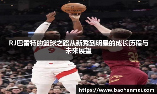 RJ巴雷特的篮球之路从新秀到明星的成长历程与未来展望
