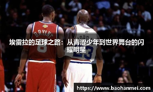 埃雷拉的足球之路：从青涩少年到世界舞台的闪耀明星