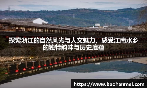 探索淅江的自然风光与人文魅力，感受江南水乡的独特韵味与历史底蕴
