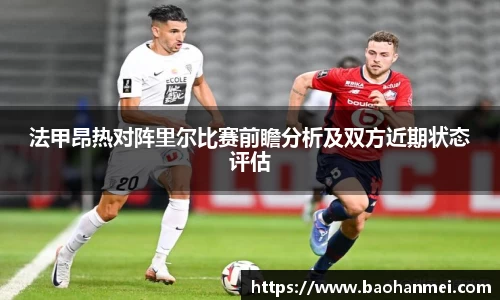 法甲昂热对阵里尔比赛前瞻分析及双方近期状态评估