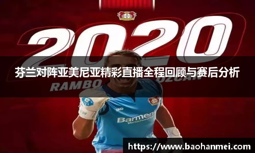 芬兰对阵亚美尼亚精彩直播全程回顾与赛后分析